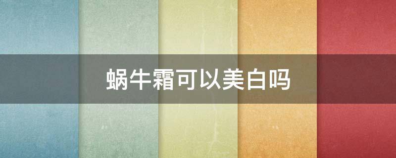 蜗牛霜可以美白吗（蜗牛霜可以美白吗）