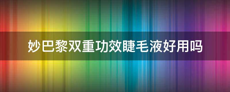 妙巴黎双重功效睫毛液好用吗 妙巴黎是什么牌子
