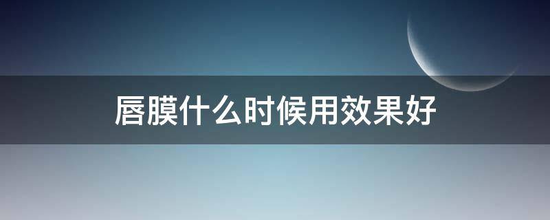 唇膜什么时候用效果好 唇膜是什么时候用