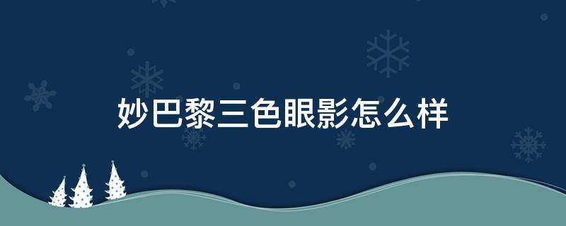 妙巴黎三色眼影怎么样（妙巴黎唇釉色号推荐）