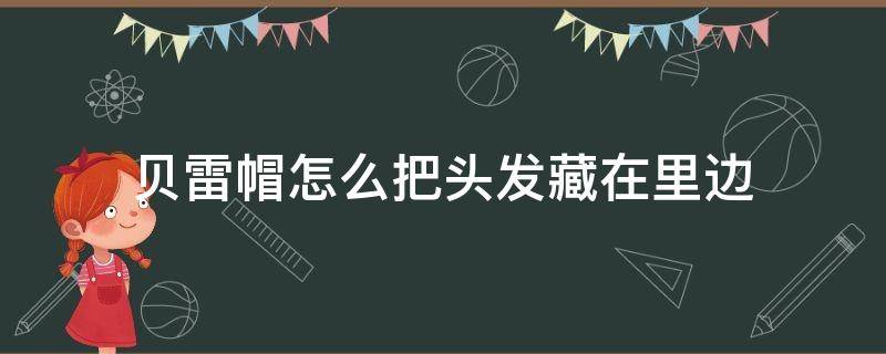 贝雷帽怎么把头发藏在里边（贝雷帽怎么把头发藏在里边呢）
