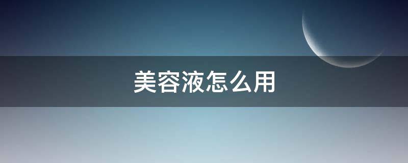 美容液怎么用（cc美容液怎么用）
