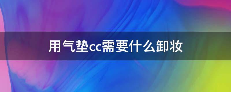 用气垫cc需要什么卸妆 用气垫cc需要什么卸妆品