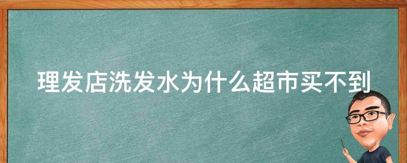 理发店洗发水为什么超市买不到 为什么理发店的洗发水超市没有卖