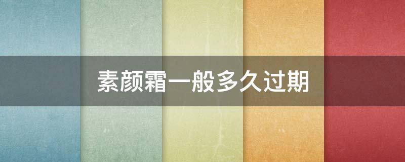 素颜霜一般多久过期（素颜霜多久过期?）