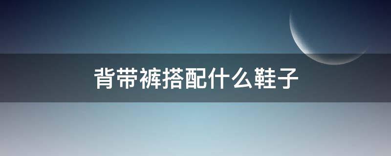 背带裤搭配什么鞋子 背带裤搭配什么鞋子好看图片