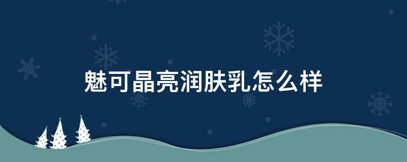 魅可晶亮润肤乳怎么样 魅可晶透亮彩润唇膏