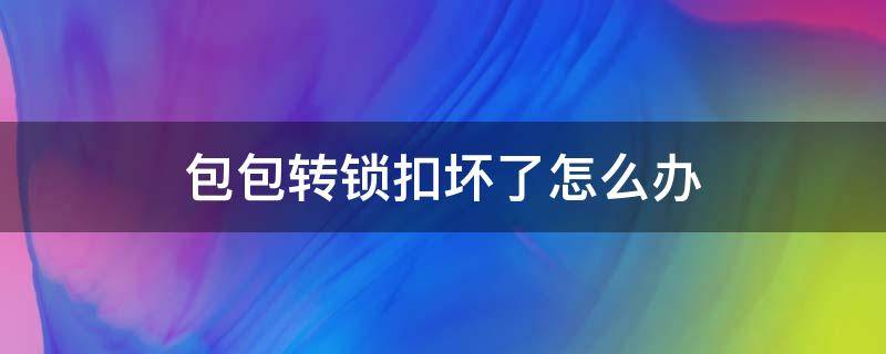 包包转锁扣坏了怎么办 包包锁扣更换步骤