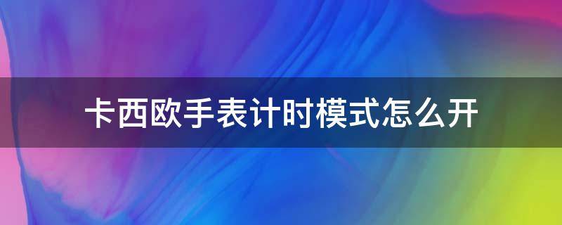 卡西欧手表计时模式怎么开（卡西欧手表计时模式怎么打开）