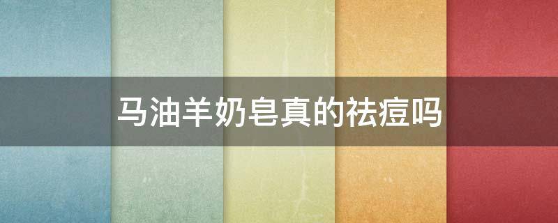 马油羊奶皂真的祛痘吗（马油羊奶皂真的祛痘吗怎么用）