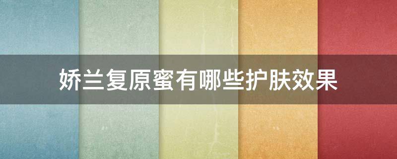 娇兰复原蜜有哪些护肤效果（娇兰复原蜜有哪些护肤效果好的）