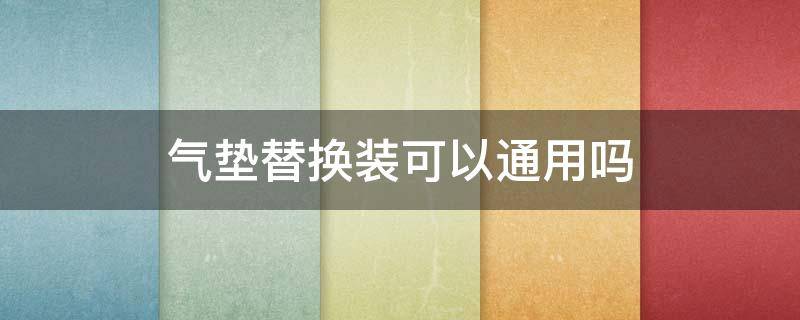 气垫替换装可以通用吗 气垫替换装可以通用吗女生