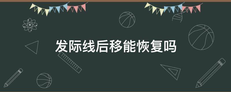 发际线后移能恢复吗（19岁发际线后移能恢复吗）