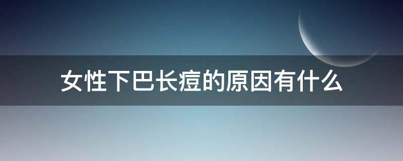 女性下巴长痘的原因有什么 女性下巴长痘的原因有什么危害