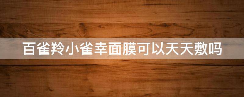 百雀羚小雀幸面膜可以天天敷吗 百雀羚小雀幸面膜要洗脸吗