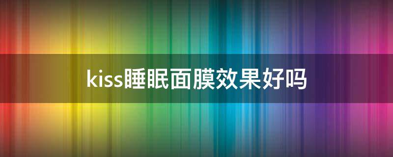 kiss睡眠面膜效果好吗（kiss面膜怎么样）