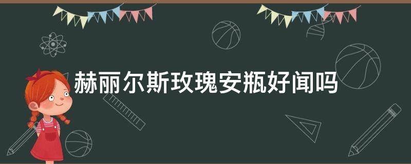 赫丽尔斯玫瑰安瓶好闻吗 赫丽尔斯玫瑰安瓶好用吗