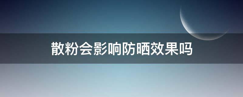 散粉会影响防晒效果吗 防晒加散粉会影响防晒效果吗