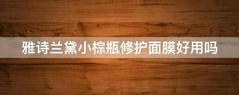 雅诗兰黛小棕瓶修护面膜好用吗 雅诗兰黛小棕瓶修护面膜好用吗女生