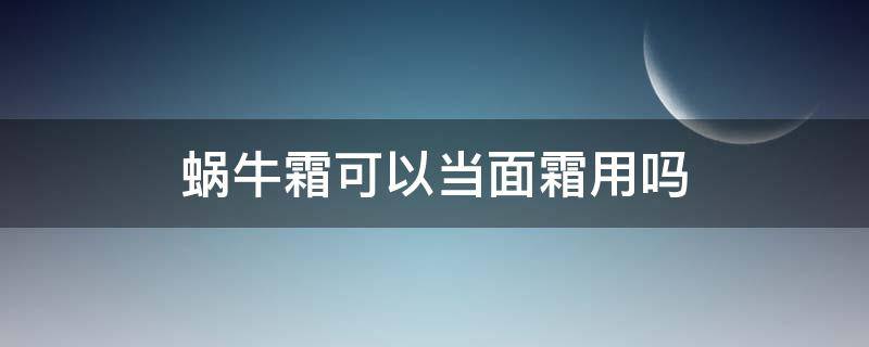 蜗牛霜可以当面霜用吗 蜗牛霜用洗吗