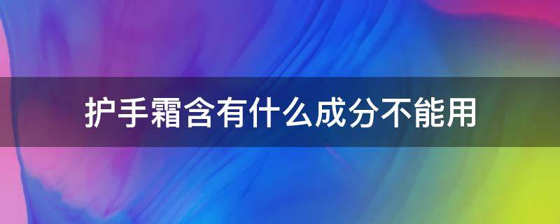 护手霜含有什么成分不能用（护手霜含什么不好）