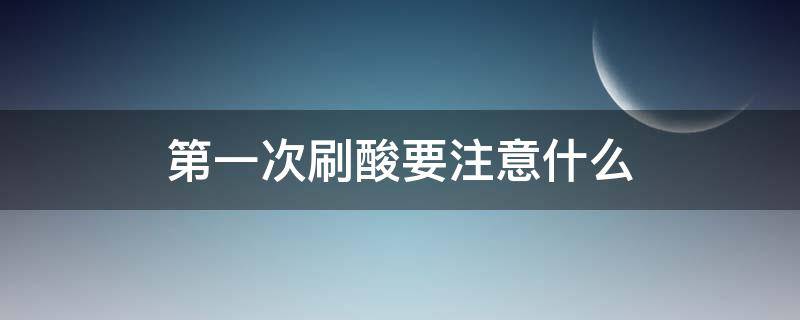 第一次刷酸要注意什么 第一次刷酸要注意什么事项
