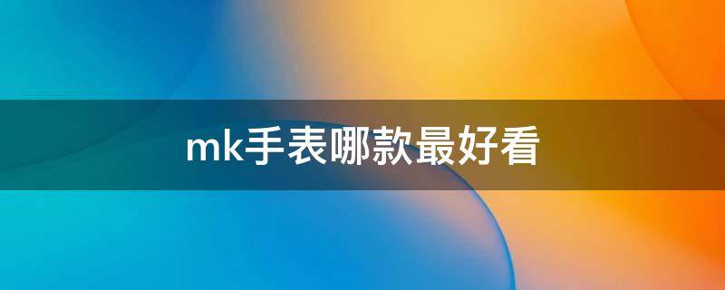 mk手表哪款最好看 mk手表值得买吗