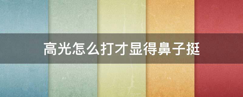 高光怎么打才显得鼻子挺 高光怎么打才显得鼻子挺直