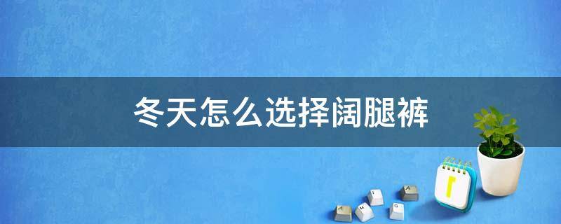 冬天怎么选择阔腿裤 冬天阔腿裤选什么料子合适