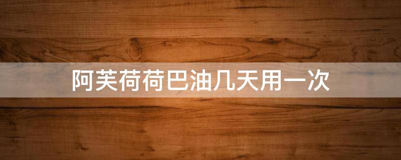 阿芙荷荷巴油几天用一次 阿芙荷荷巴油可以每天都用吗