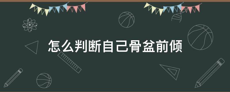 怎么判断自己骨盆前倾（怎么判断自己骨盆前倾）
