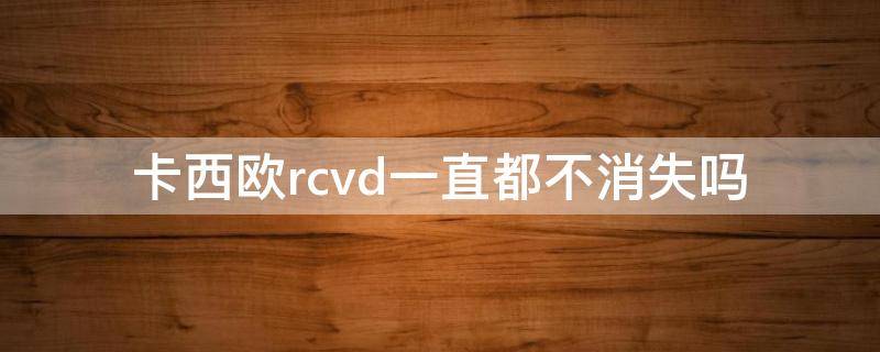 卡西欧rcvd一直都不消失吗 卡西欧手表一直显示rcvd有事儿吗