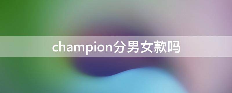 champion分男女款吗（champion辨别）