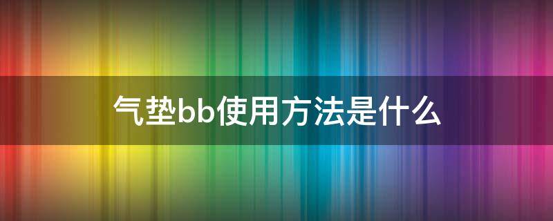 气垫bb使用方法是什么（气垫bb使用方法是什么意思）