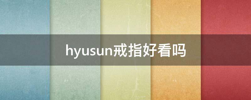 hyusun戒指好看吗（hlcau戒指）