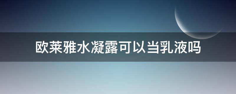 欧莱雅水凝露可以当乳液吗（欧莱雅水凝露配料表）