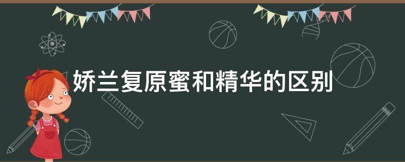 娇兰复原蜜和精华的区别（娇兰复原蜜和精华使用方法）