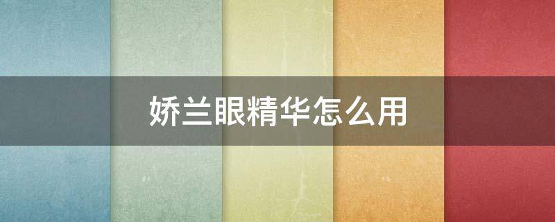 娇兰眼精华怎么用（娇兰眼精华怎么使用）