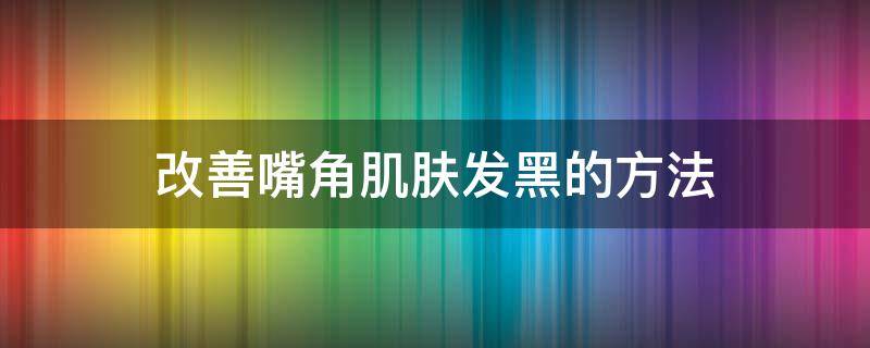 改善嘴角肌肤发黑的方法 如何改善嘴角发黑