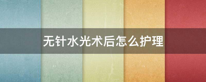 无针水光术后怎么护理 做完无针水光后怎么护理