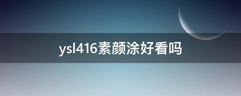 ysl416素颜涂好看吗 ysl416平价替代色