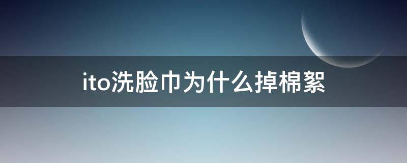 ito洗脸巾为什么掉棉絮（ito洗脸巾怎么抽出来）