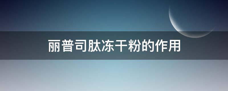 丽普司肽冻干粉的作用 丽普司肽冻干粉怎么样是骗局吗有激素吗