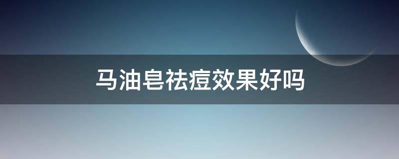 马油皂祛痘效果好吗 马油皂真的可以祛痘吗皂
