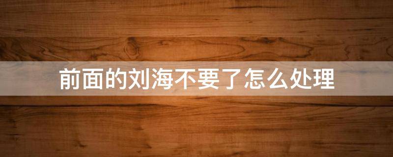 前面的刘海不要了怎么处理