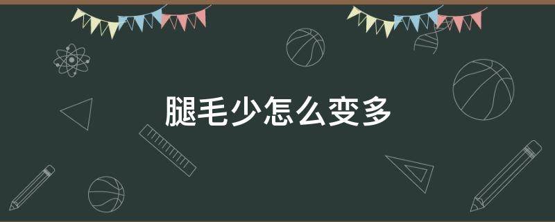 腿毛少怎么变多 腿毛少怎么变多的原因