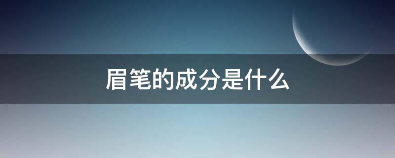 眉笔的成分是什么（眉笔的成分是什么便宜的会不会有毒有害）