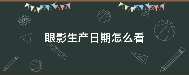 眼影生产日期怎么看 眼影生产日期怎么看图解
