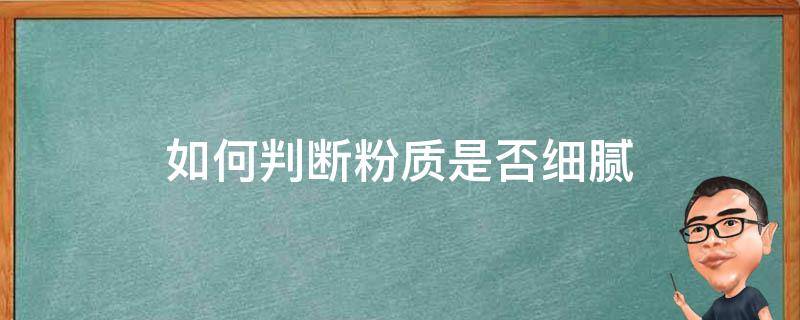 如何判断粉质是否细腻（怎么分辨细粉的好坏）