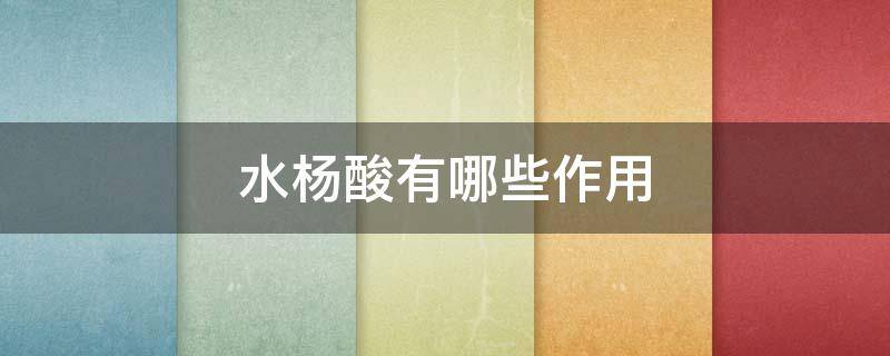 水杨酸有哪些作用 水杨酸有哪些作用和功效